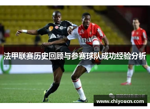法甲联赛历史回顾与参赛球队成功经验分析