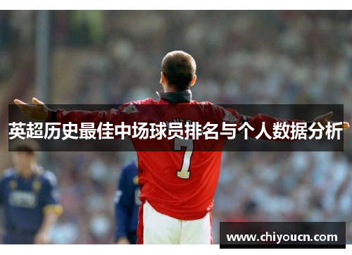 英超历史最佳中场球员排名与个人数据分析