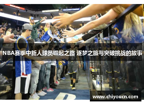NBA赛季中新人球员崛起之路 逐梦之旅与突破挑战的故事