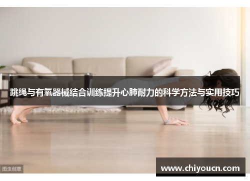 跳绳与有氧器械结合训练提升心肺耐力的科学方法与实用技巧